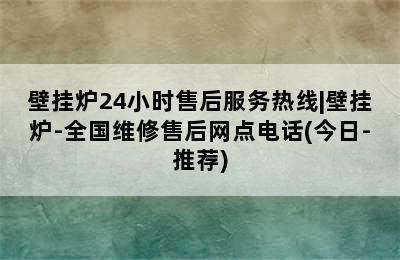 壁挂炉24小时售后服务热线|壁挂炉-全国维修售后网点电话(今日-推荐)